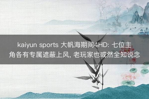 kaiyun sports 大帆海期间4HD: 七位主角各有专属遮蔽上风, 老玩家也或然全知说念