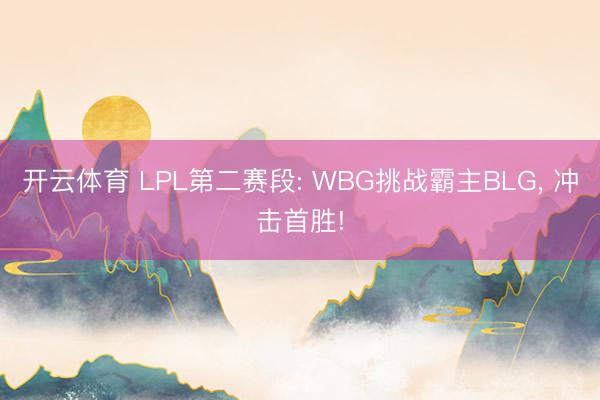 开云体育 LPL第二赛段: WBG挑战霸主BLG, 冲击首胜!