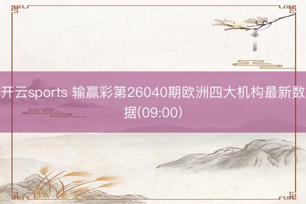 开云sports 输赢彩第26040期欧洲四大机构最新数据(09:00)
