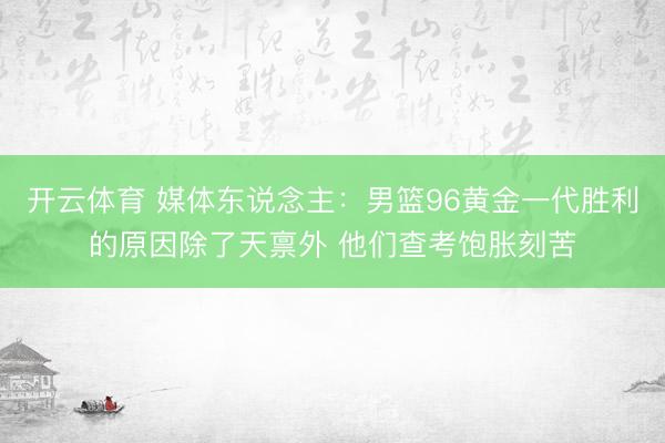开云体育 媒体东说念主：男篮96黄金一代胜利的原因除了天禀外 他们查考饱胀刻苦