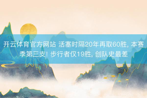 开云体育官方网站 活塞时隔20年再取60胜, 本赛季第三支! 步行者仅19胜, 创队史最差
